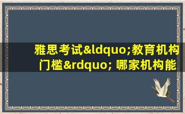 雅思考试“教育机构门槛” 哪家机构能助你顺利通过？